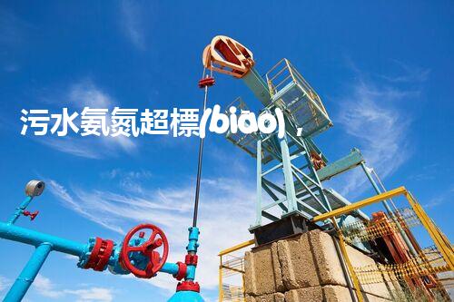 污水氨氮超標(biāo)，是如何危害環(huán)境的？